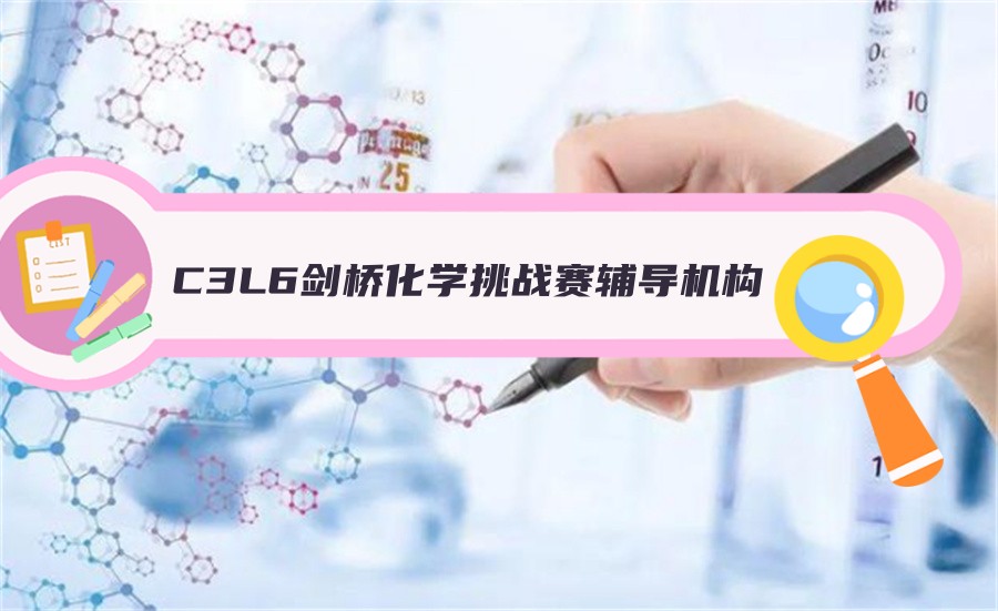 C3L6剑桥化学挑战赛辅导机构真情推荐-top榜推荐