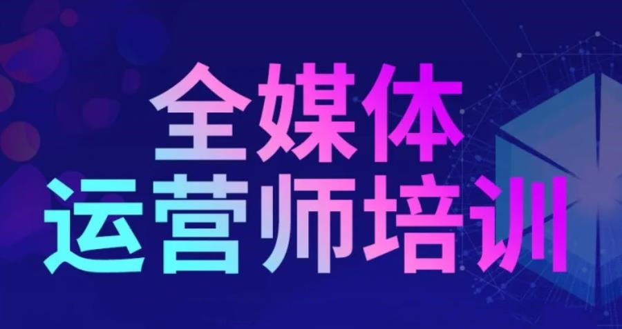 新十大全媒体运营师培训机构排名榜一览