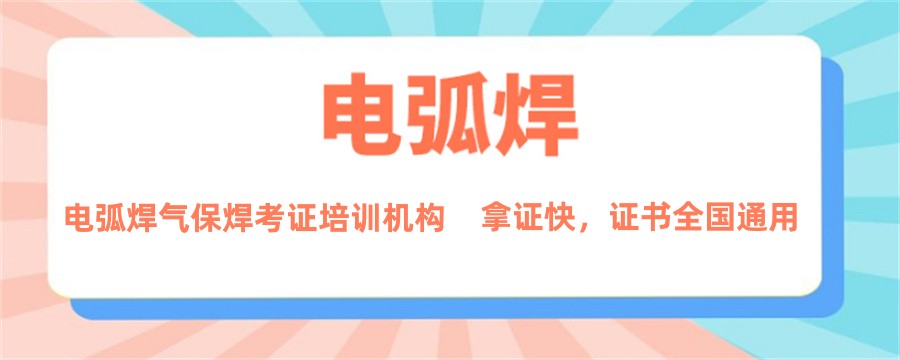 云南国内排名好的电弧焊气保焊考证培训机构-本地推荐