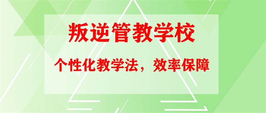 国内十大叛逆孩子管教学校排行榜名单甄选.jpg