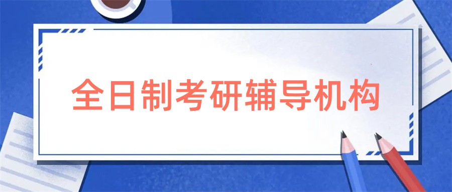 国内实力较强的全日制考研培训机构top榜推荐-排行前十