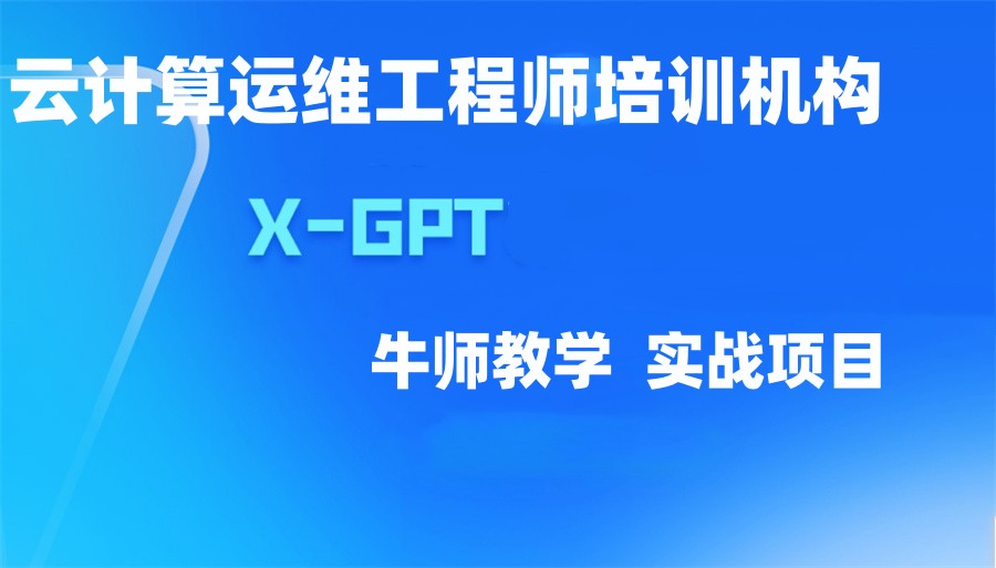 国内可靠的X-GPT LINUX云计算运维工程师培训机构十大排名