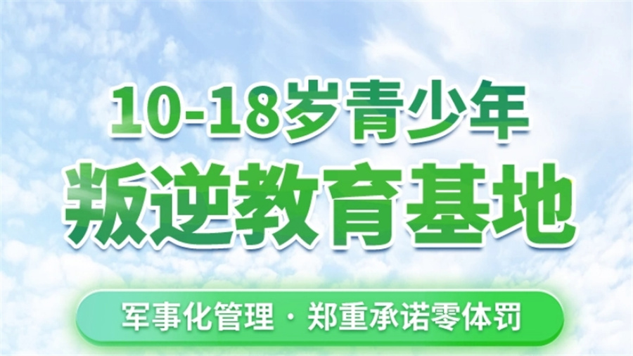 家长选择比较多的十家正规军事化管教叛逆孩子学校(专业叛逆教育学校十大排名)