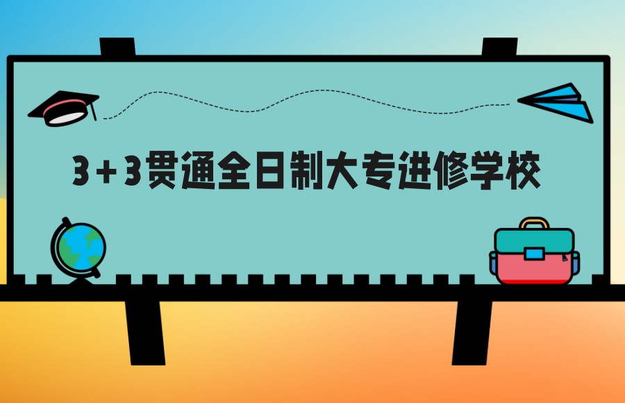 上海3+3全日制大专进修学校