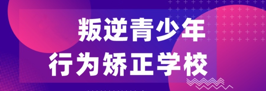 石家庄青少年叛逆厌学管教学校哪家正规