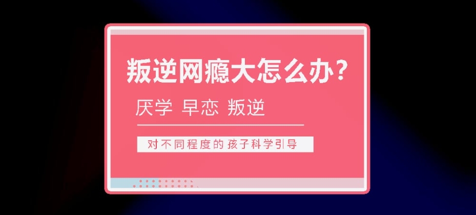 叛逆青少年网戒学校 叛逆青少年网戒学校