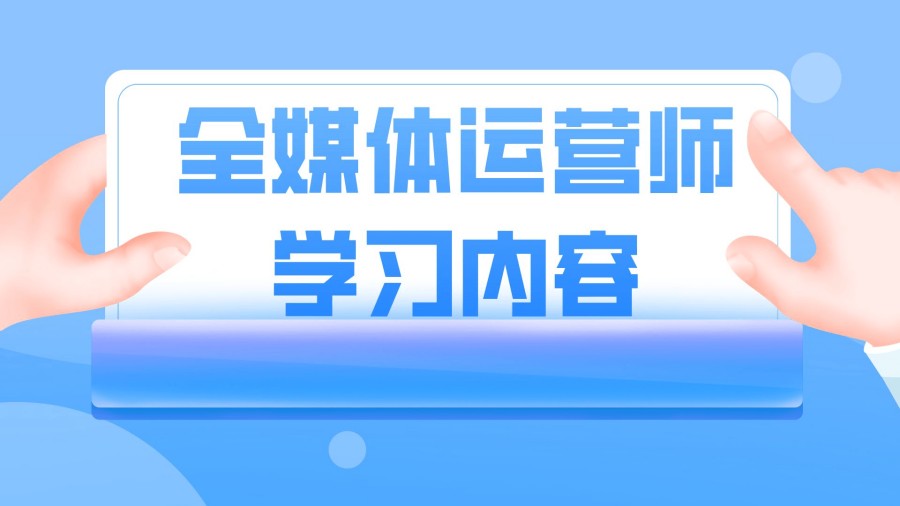 十家报名学全媒体运营师实力出色的培训机构.jpg