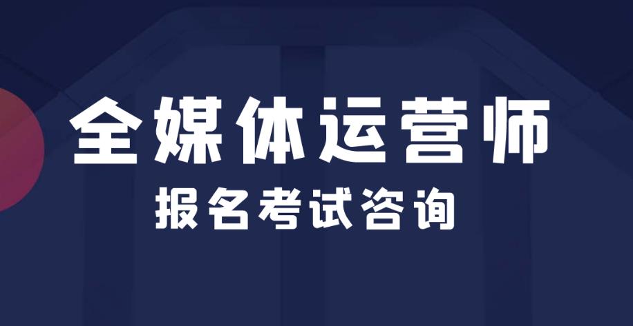 TOP前十全媒体运营师考试培训&报考学校排名