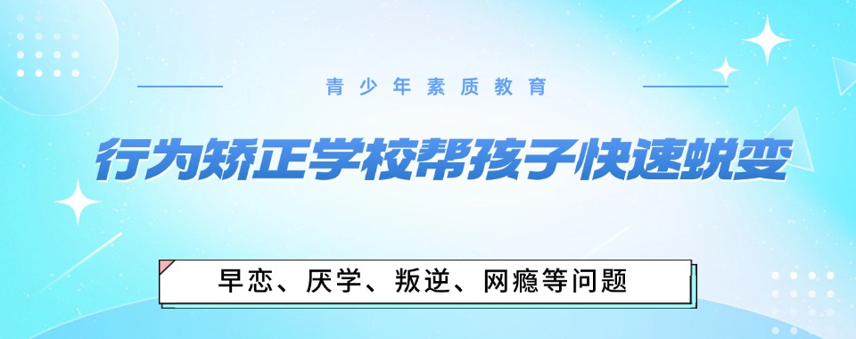 重庆口碑好的叛逆孩子管教特训学校十大排名名单更新 重庆口碑好的叛逆孩子管教特训学校十大排名名单更新