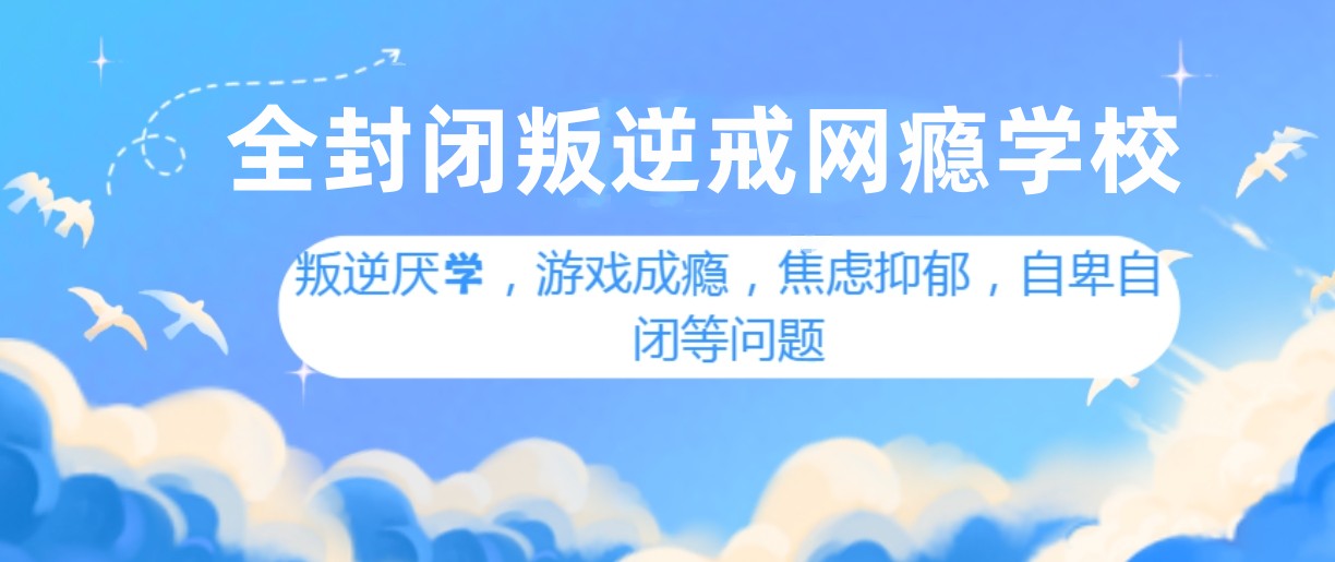 封闭式叛逆少年戒网瘾学校