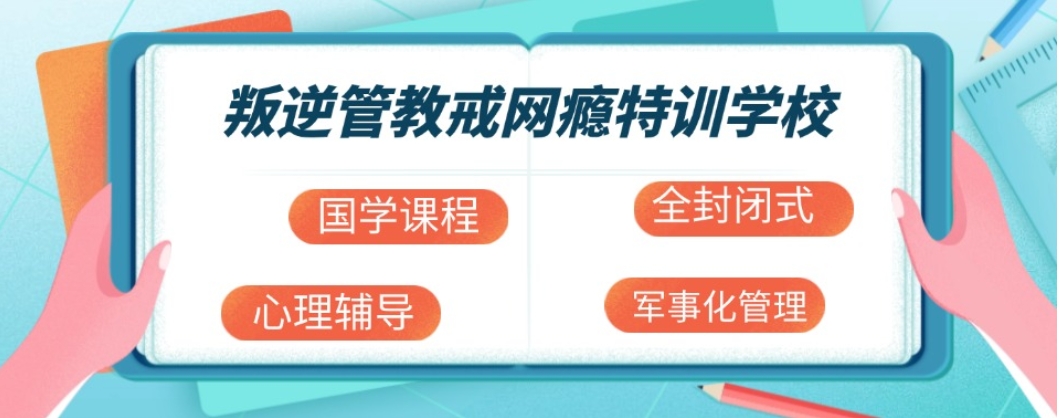 湖北黄冈叛逆期孩子网瘾管教学校排名前十名单.jpg