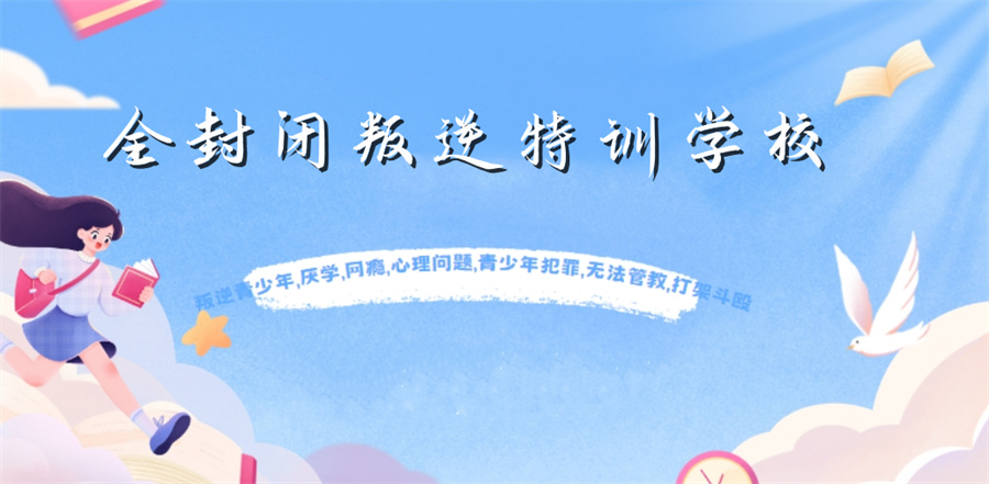 全封闭式叛逆孩子管教 全封闭式叛逆孩子管教