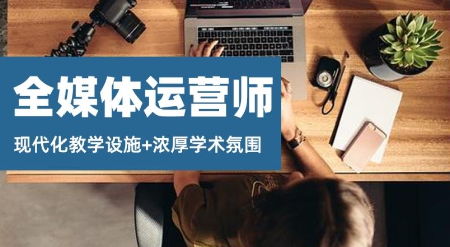 全媒体运营师报考培训机构