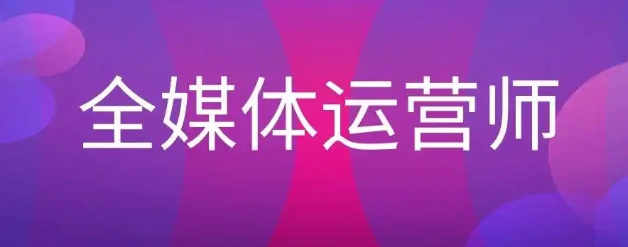 全媒体运营师培训,全媒体培训