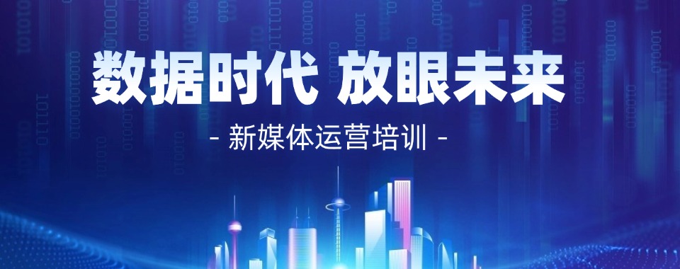 2025年国内十大排名新媒体运营正规培训学校一览表top10
