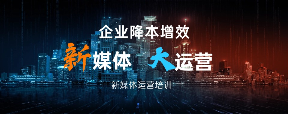 2025年国内十大排名新媒体运营正规培训学校一览表top10