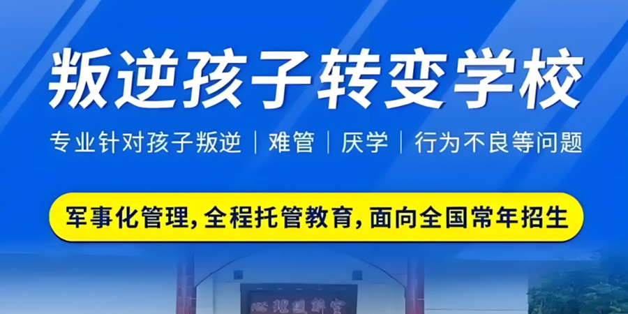 河北前五名军事化叛逆不听话孩子管教封闭式学校名单