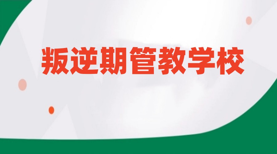 TOP一览正规青春期孩子叛逆特训学校2025名单十大排行.jpg