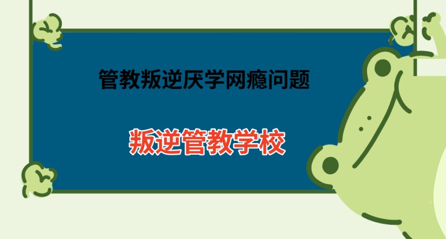 孩子叛逆厌学网瘾改造机构