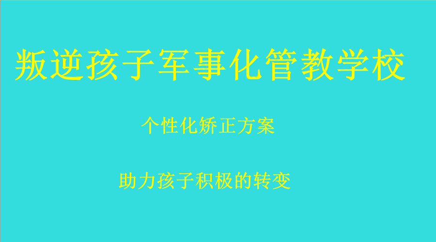 更新安徽八大问题孩子叛逆特训学校排名
