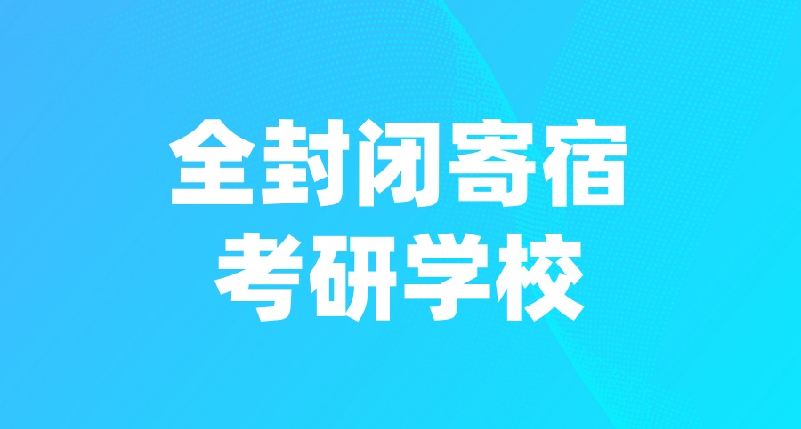 可靠的全封闭寄宿考研学校(推荐名单一览)
