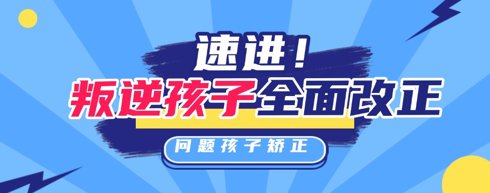 广西网瘾孩子专门管教学校排名好的名单发布