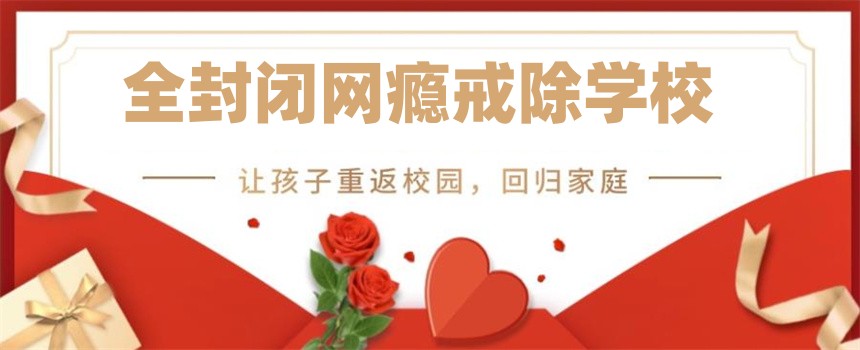 全封闭网瘾戒除学校 全封闭网瘾戒除学校