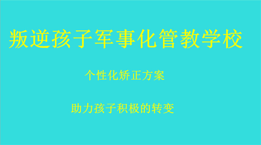 新乡五大正规叛逆少年军事化管教学校名单更新