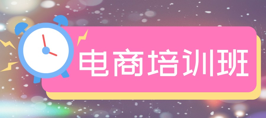 杭州附近有没有电商培训班排名前五机构甄选推荐