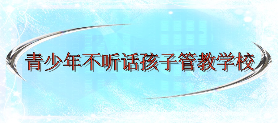 西安叛逆管教学校