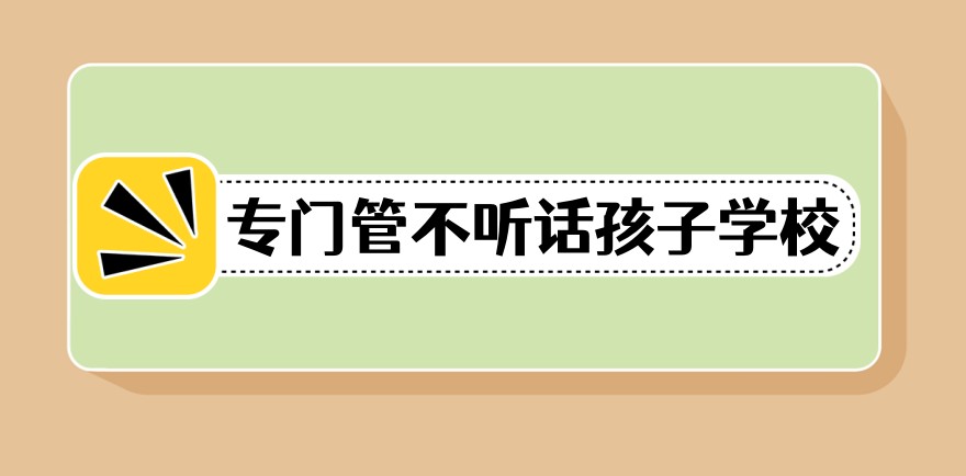 国内有没有什么学校能专门管不听话的孩子呢?