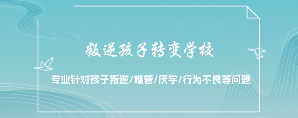 呼和浩特盘点10大青春期孩子叛逆学校名单汇总一览.jpg