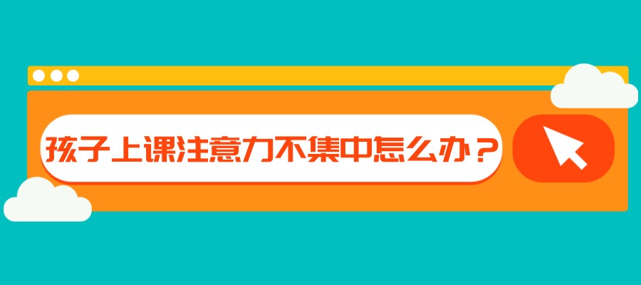 孩子上课注意力不集中怎么办？