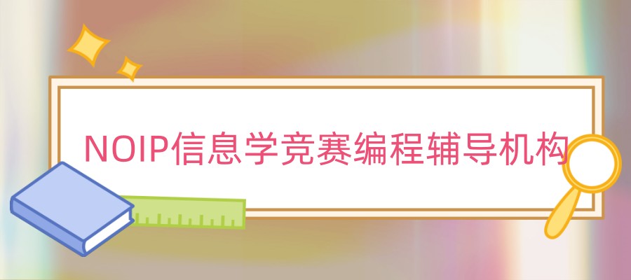 值得选择的十家NOIP信息学竞赛编程辅导机构详情公布