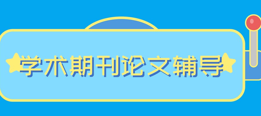 学术期刊论文辅导比较厉害的中介平台前十排行一览