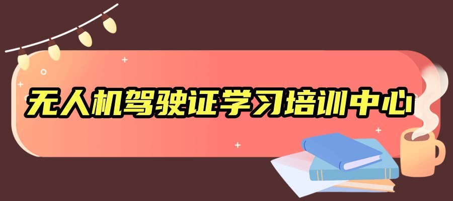 无人机驾驶证学习培训中心 无人机驾驶证学习培训中心