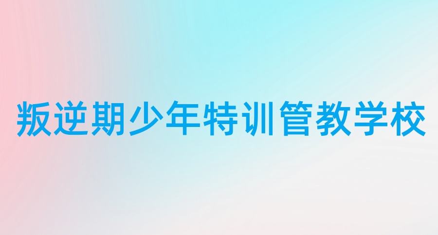 济宁曲阜市10大青春期叛逆孩子管教学校排名更新
