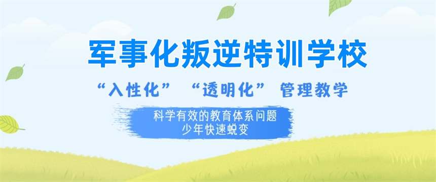 长沙正规青春期孩子叛逆素质特训管教学校