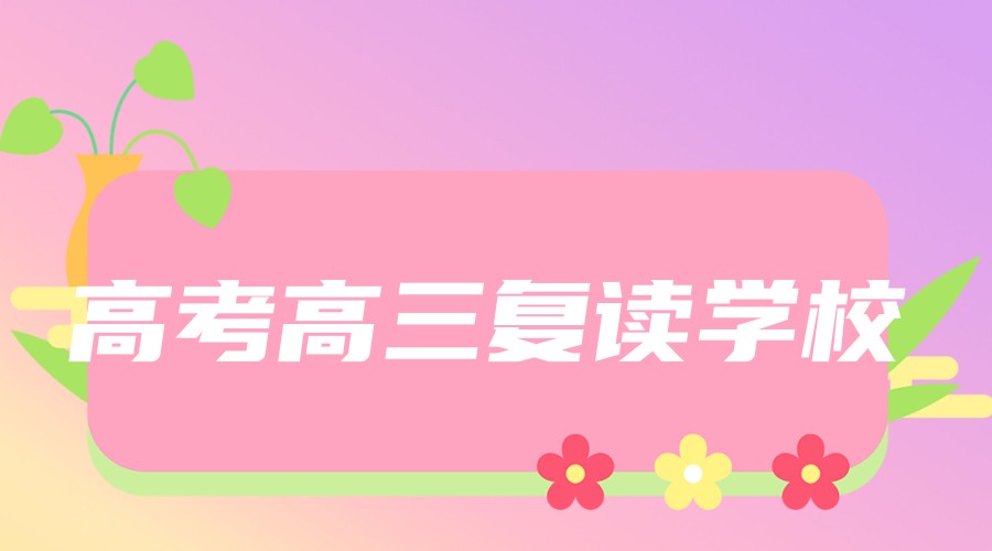 江苏无锡比较厉害的高考高三复读培训学校五大名单解析