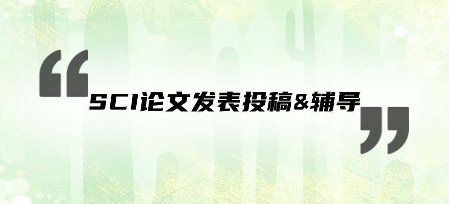 SCI论文发表投稿&辅导机构好的名单有哪些
