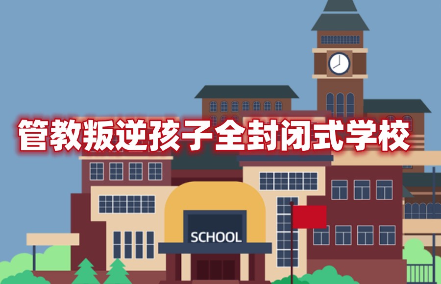 全封闭叛逆不听话孩子管教学校