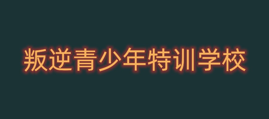 严选西安5所综合实力突出的叛逆特训学校，为叛逆期孩子家长提供参考！