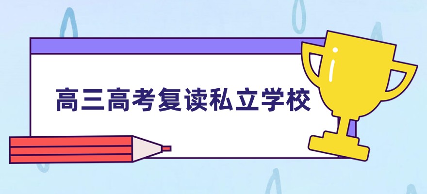 无锡高三复读班如何选?这份复读学校排名解析请收好