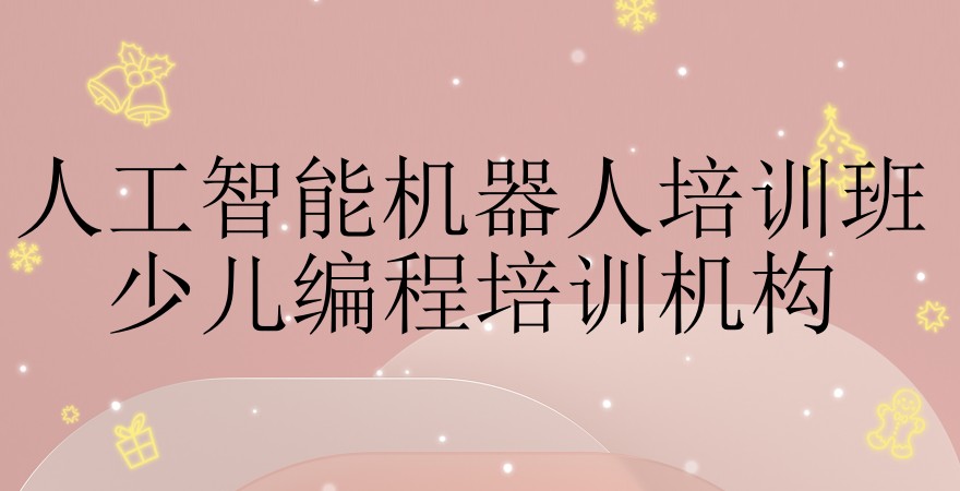 热榜推荐10大人工智能机器人培训班名单出炉_少儿编程培训机构