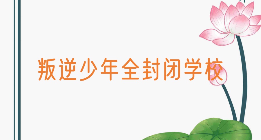 十大排名好的重庆叛逆青少年封闭式管教特训学校名单一览