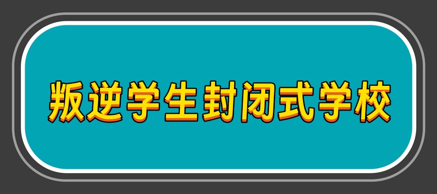 陕西西安叛逆青少年管教学校 陕西西安叛逆青少年管教学校