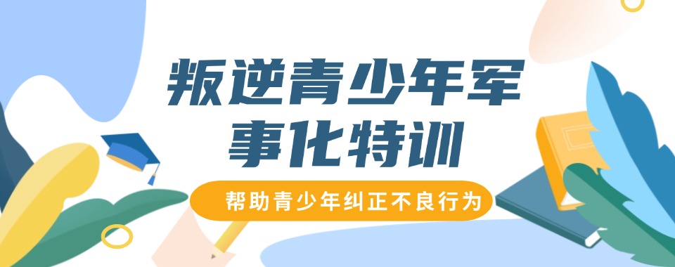 云南叛逆期孩子管教学校哪家哈
