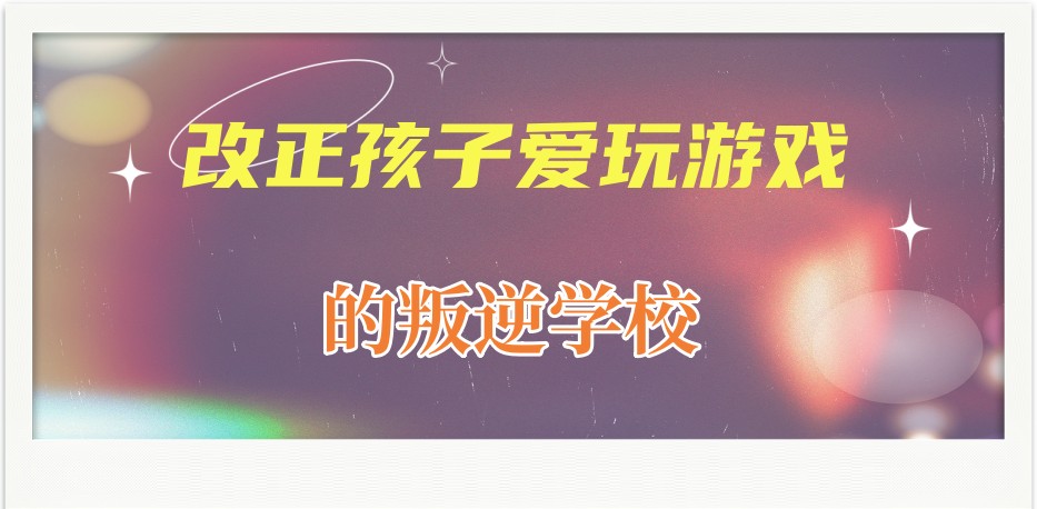 叛逆孩子感化式管教学校