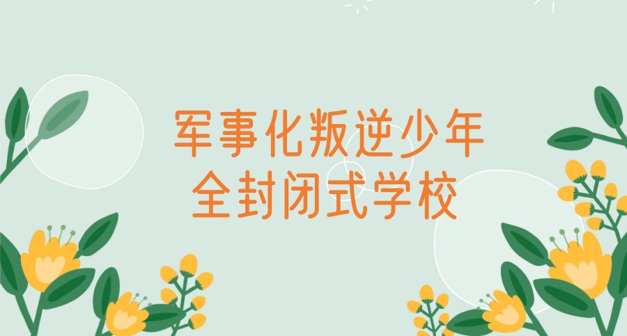 贵阳叛逆封闭式管教特训学校