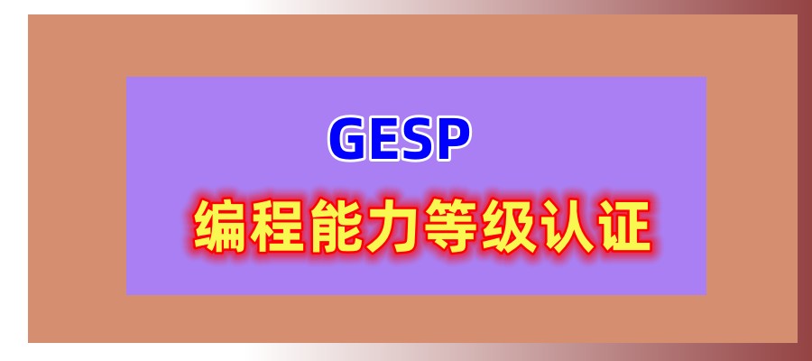  深圳GESP （ 编程能力等级认证 ）培训机构实力排名公布